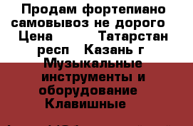 Продам фортепиано/самовывоз не дорого › Цена ­ 200 - Татарстан респ., Казань г. Музыкальные инструменты и оборудование » Клавишные   